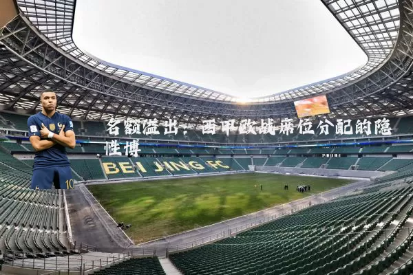名额溢出：西甲欧战席位分配的隐性博弈