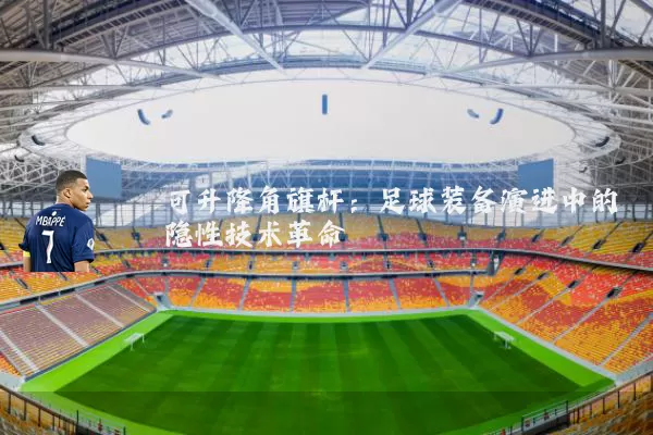 可升降角旗杆:足球装备演进中的隐性技术革命