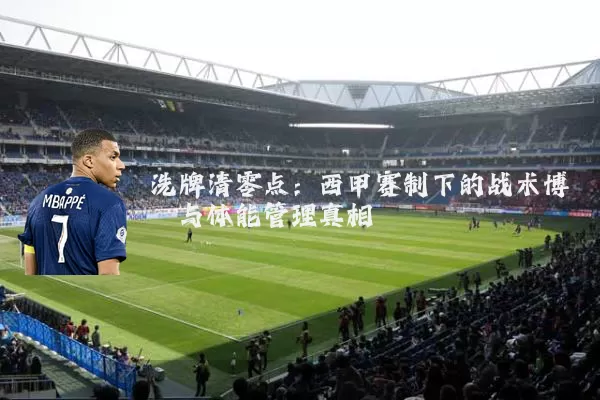 洗牌清零点：西甲赛制下的战术博弈与体能管理真相