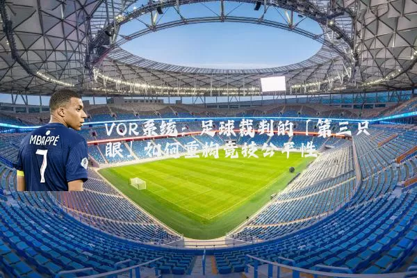 VOR系统：足球裁判的「第三只眼」如何重构竞技公平性