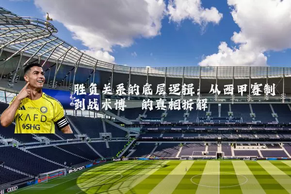 胜负关系的底层逻辑：从西甲赛制到战术博弈的真相拆解