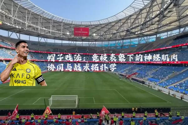 帽子戏法:竞技表象下的神经肌肉协同与战术拓扑学