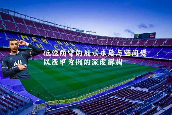 低位防守的战术本质与空间博弈:以西甲为例的深度解构