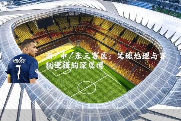 西/中/东三赛区：足球地理与赛制逻辑的深层博弈