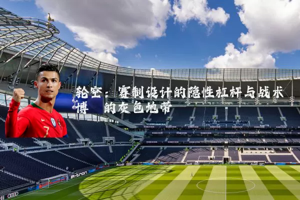 轮空：赛制设计的隐性杠杆与战术博弈的灰色地带