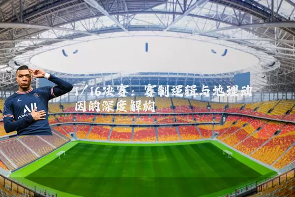 1/16决赛：赛制逻辑与地理动因的深度解构