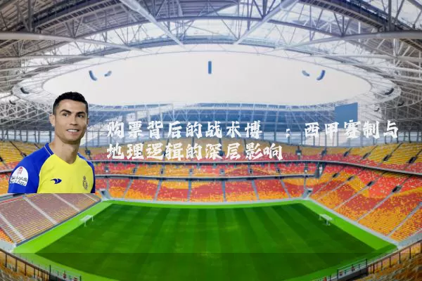 购票背后的战术博弈:西甲赛制与地理逻辑的深层影响
