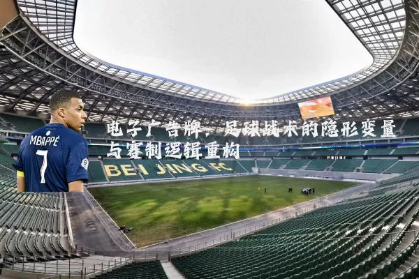 电子广告牌：足球战术的隐形变量与赛制逻辑重构