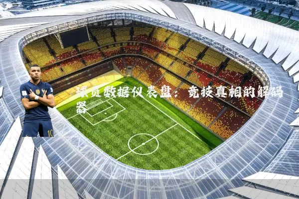 球员数据仪表盘：竞技真相的解码器